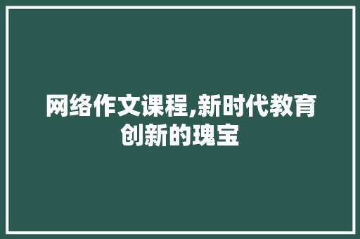 网络作文课程,新时代教育创新的瑰宝