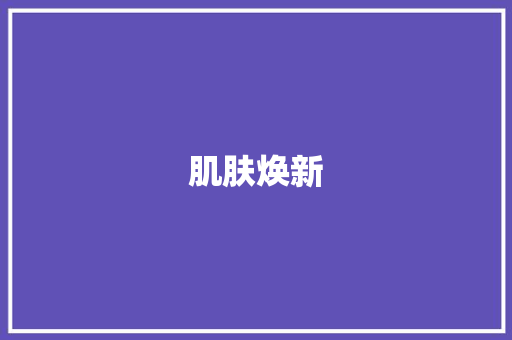 肌肤焕新，从“肌”开始_介绍护肤新趋势
