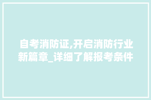 自考消防证,开启消防行业新篇章_详细了解报考条件及备考步骤_自考消防证需要什么条件