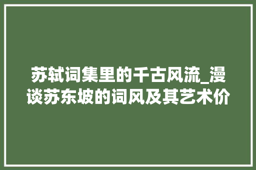 苏轼词集里的千古风流_漫谈苏东坡的词风及其艺术价值