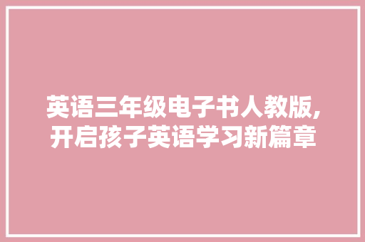 英语三年级电子书人教版,开启孩子英语学习新篇章