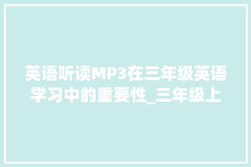 英语听读MP3在三年级英语学习中的重要性_三年级上册英语听读mp3