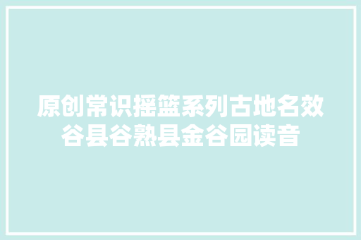原创常识摇篮系列古地名效谷县谷熟县金谷园读音