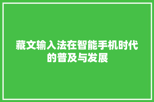 藏文输入法在智能手机时代的普及与发展