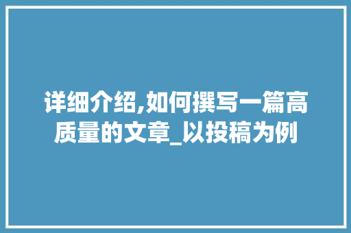 详细介绍,如何撰写一篇高质量的文章_以投稿为例