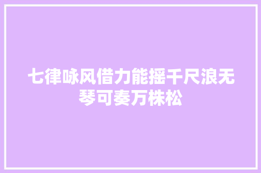 七律咏风借力能摇千尺浪无琴可奏万株松