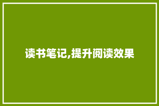 读书笔记,提升阅读效果，丰富内心世界的利器