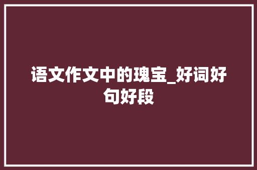 语文作文中的瑰宝_好词好句好段