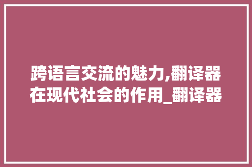 跨语言交流的魅力,翻译器在现代社会的作用_翻译器