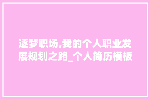 逐梦职场,我的个人职业发展规划之路_个人简历模板电子版可填写免费