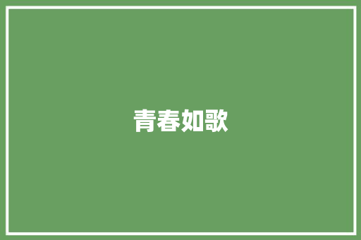 青春如歌，岁月如诗_初一上册美文摘抄感悟_300字美文摘抄大全初一上册