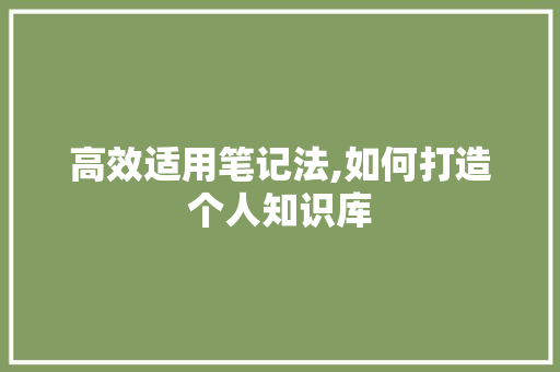 高效适用笔记法,如何打造个人知识库