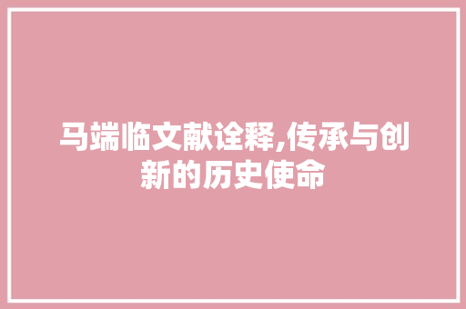 马端临文献诠释,传承与创新的历史使命