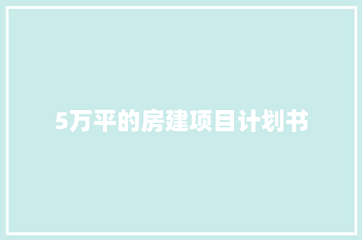 5万平的房建项目计划书