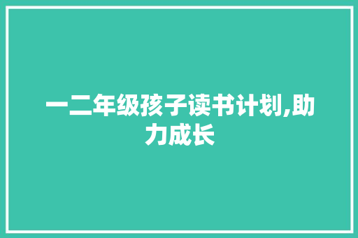 一二年级孩子读书计划,助力成长，开启智慧之门
