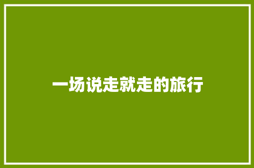 一场说走就走的旅行，邂逅诗与远方的邂逅