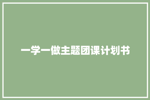 一学一做主题团课计划书