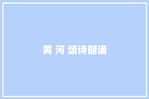 黄 河 颂诗朗诵
