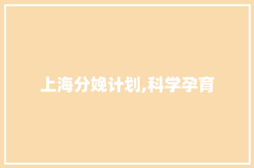 上海分娩计划,科学孕育，呵护母婴健康