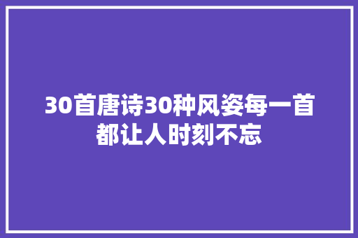 30首唐诗30种风姿每一首都让人时刻不忘