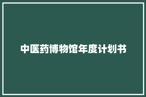 中医药博物馆年度计划书
