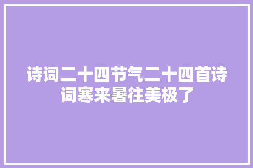诗词二十四节气二十四首诗词寒来暑往美极了