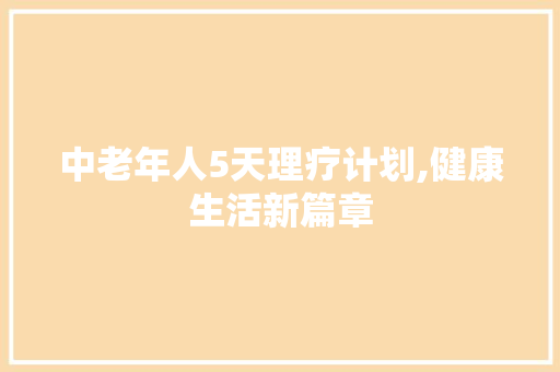 中老年人5天理疗计划,健康生活新篇章
