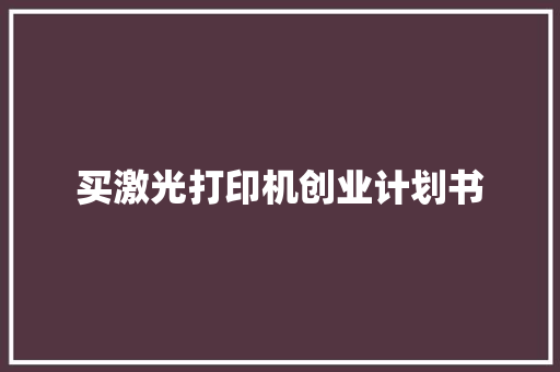 买激光打印机创业计划书