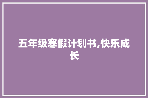 五年级寒假计划书,快乐成长，充实一“假”