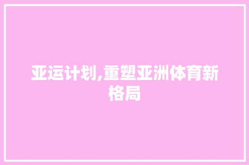 亚运计划,重塑亚洲体育新格局