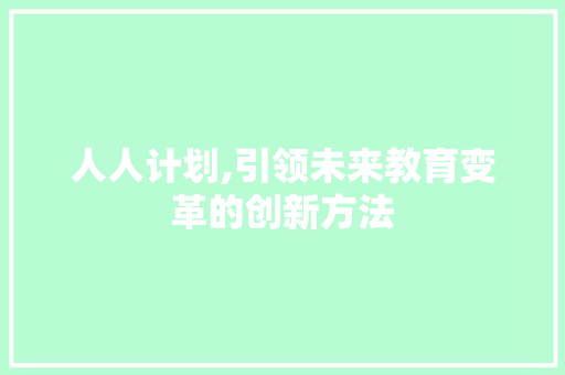 人人计划,引领未来教育变革的创新方法