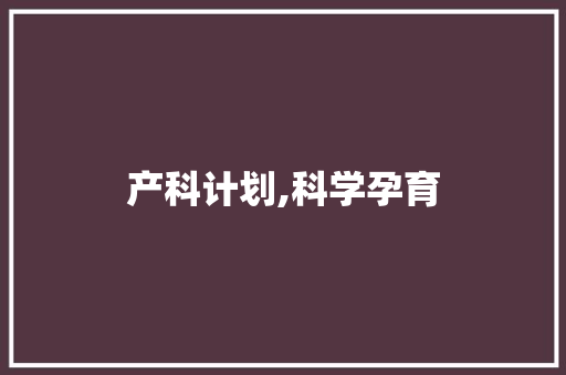 产科计划,科学孕育，呵护母婴健康