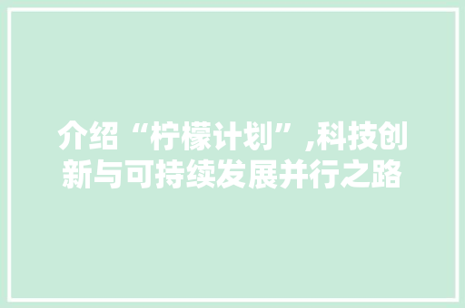 介绍“柠檬计划”,科技创新与可持续发展并行之路