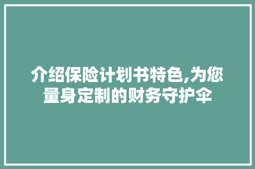 介绍保险计划书特色,为您量身定制的财务守护伞