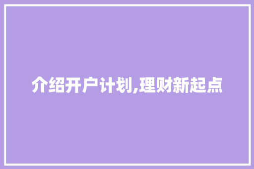 介绍开户计划,理财新起点，财富增长新步骤
