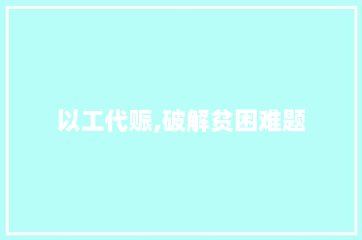 以工代赈,破解贫困难题，助力乡村振兴