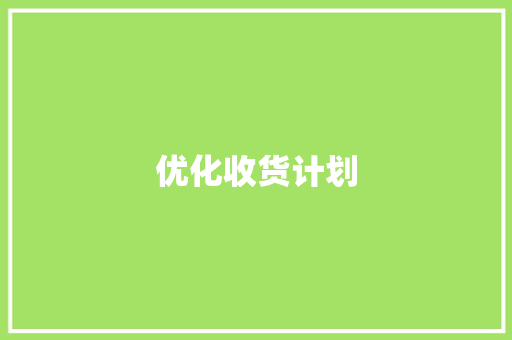 优化收货计划，提升供应链效率_以我国某知名企业为例