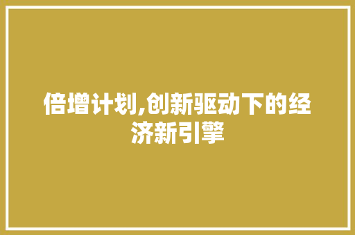 倍增计划,创新驱动下的经济新引擎
