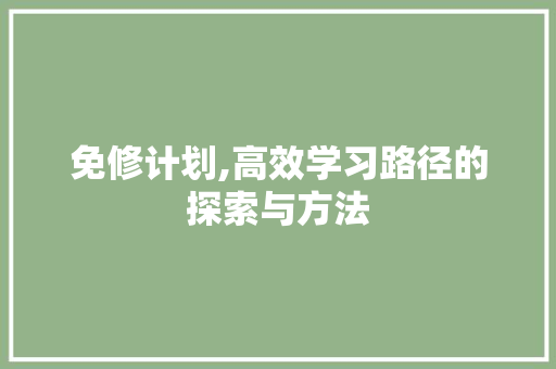 免修计划,高效学习路径的探索与方法