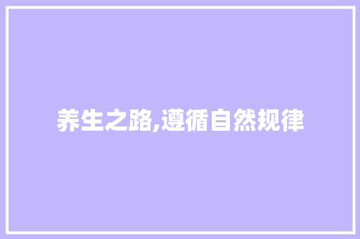 养生之路,遵循自然规律，守护健康人生