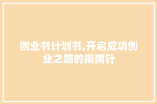 创业书计划书,开启成功创业之路的指南针