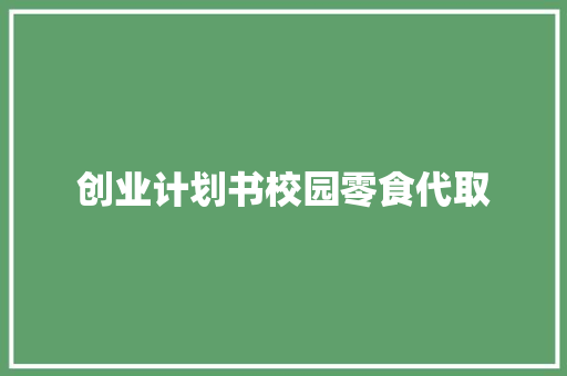 创业计划书校园零食代取