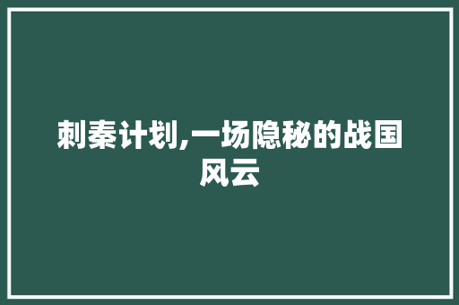 刺秦计划,一场隐秘的战国风云