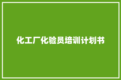 化工厂化验员培训计划书