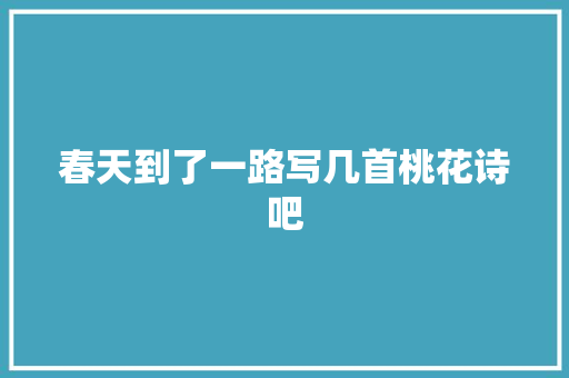 春天到了一路写几首桃花诗吧