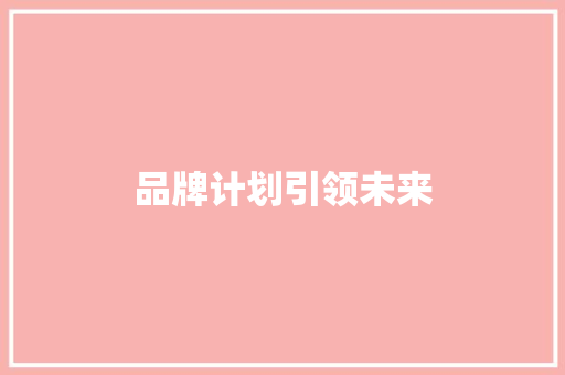 品牌计划引领未来，商业蓝图描绘辉煌