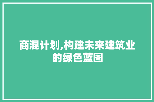 商混计划,构建未来建筑业的绿色蓝图