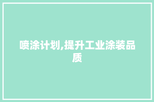 喷涂计划,提升工业涂装品质，助力企业发展新篇章