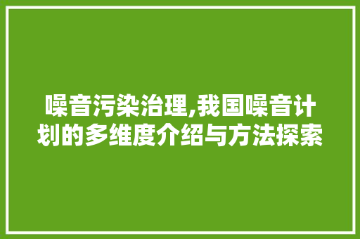 噪音污染治理,我国噪音计划的多维度介绍与方法探索