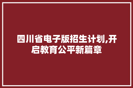 四川省电子版招生计划,开启教育公平新篇章